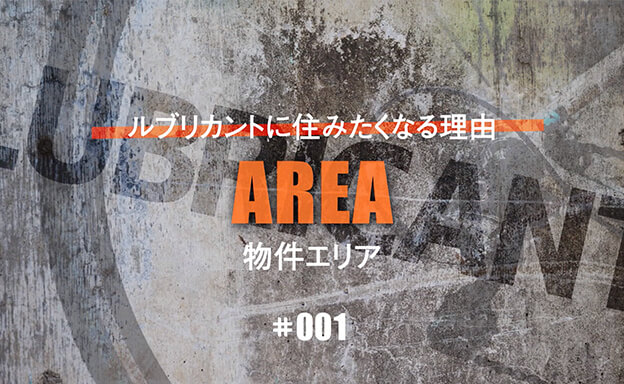 LUBRICANTに住みたくなる理由#001　エリア