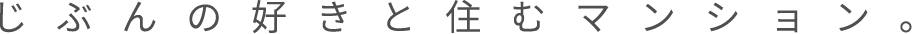 じぶんの好きと住むマンション。